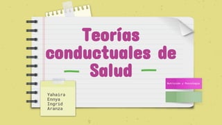 Teorías
conductuales de
Salud
Yahaira
Ennya
Ingrid
Aranza
Nutrición y Psicología
 