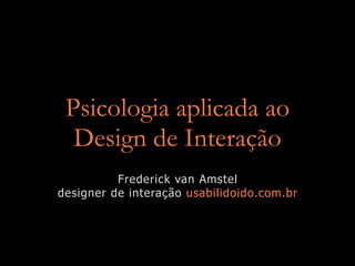 Psicologia aplicada ao
  Design de Interação
          Frederick van Amstel
designer de interação usabilidoido.com.br
 