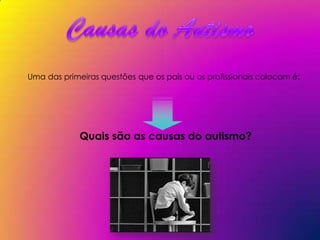 Uma das primeiras questões que os pais ou os profissionais colocam é:




             Quais são as causas do autismo?
 