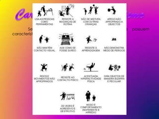 Segundo Leo Kanner (1943),        estas   crianças   possuem
características específicas tais como:
 