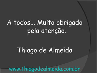 <ul><li>A todos... Muito obrigado pela atenção. </li></ul><ul><li>Thiago de Almeida </li></ul><ul><li>www.thiagodealmeida....