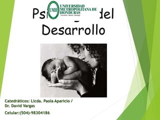 Psicología del
Desarrollo
Catedráticos: Licda. Paola Aparicio /
Dr. David Vargas
Celular:(504)-98304186
 