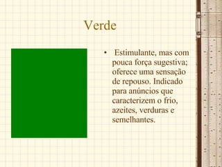 Verde Estimulante, mas com pouca força sugestiva; oferece uma sensação de repouso. Indicado para anúncios que caracterizem o frio, azeites, verduras e semelhantes.  