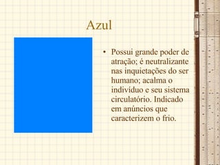 Azul Possui grande poder de atração; é neutralizante nas inquietações do ser humano; acalma o indivíduo e seu sistema circulatório. Indicado em anúncios que caracterizem o frio.  