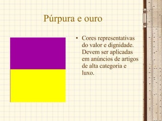 Púrpura e ouro Cores representativas do valor e dignidade. Devem ser aplicadas em anúncios de artigos de alta categoria e luxo.  