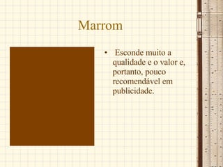Marrom Esconde muito a qualidade e o valor e, portanto, pouco recomendável em publicidade.  