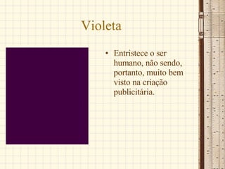 Violeta Entristece o ser humano, não sendo, portanto, muito bem visto na criação publicitária.  