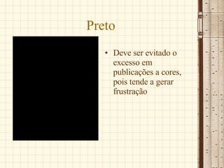 Preto Deve ser evitado o excesso em publicações a cores, pois tende a gerar frustração  
