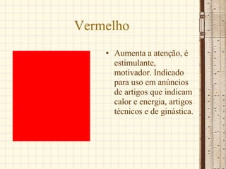Vermelho Aumenta a atenção, é estimulante, motivador. Indicado para uso em anúncios de artigos que indicam calor e energia, artigos técnicos e de ginástica. 