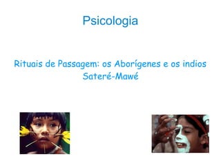 Psicologia
Rituais de Passagem: os Aborígenes e os indios
Sateré-Mawé
 