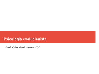 Psicologia evolucionista
Prof. Caio Maximino – IESB
 