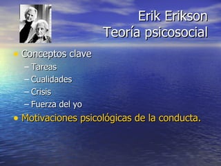 Conceptos clave Tareas Cualidades Crisis Fuerza del yo Motivaciones psicológicas de la conducta. Erik Erikson Teoría psicosocial 