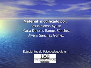 Estudiantes de Psicopedagogía en: Material  modificado por:  Jesús Manso Ayuso María Dolores Ramos Sánchez Álvaro Sánchez Gómez 