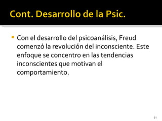    Con el desarrollo del psicoanálisis, Freud
    comenzó la revolución del inconsciente. Este
    enfoque se concentro en las tendencias
    inconscientes que motivan el
    comportamiento.




                                                   31
 