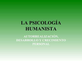 LA PSICOLOGÍA
HUMANISTA
AUTORREALIZACIÓN,
DESARROLLO Y CRECIMIENTO
PERSONAL
 