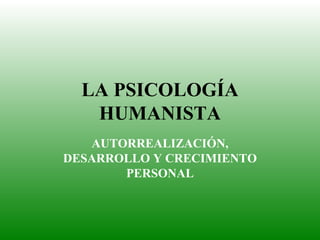 LA PSICOLOGÍA HUMANISTA AUTORREALIZACIÓN, DESARROLLO Y CRECIMIENTO PERSONAL 