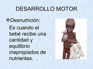 DESARROLLO MOTOR Desnutrición:  Es cuando el bebé recibe una cantidad y equilibrio inapropiados de nutrientes. 