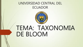 UNIVERSIDAD CENTRAL DEL
ECUADOR
TEMA: TAXONOMIA
DE BLOOM
 
