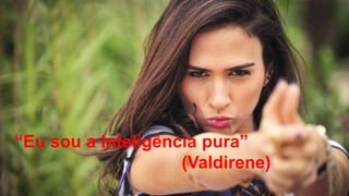 “Eu sou a Inteligência pura”
(Valdirene)

 