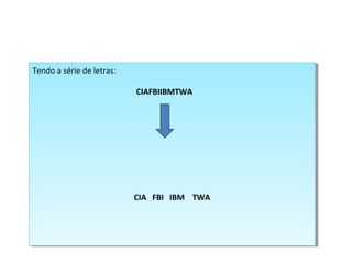 Tendo a série de letras:
CIAFBIIBMTWA
CIA FBI IBM TWA
Tendo a série de letras:
CIAFBIIBMTWA
CIA FBI IBM TWA
 