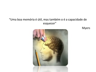 “Uma boa memória é útil, mas também o é a capacidade de
esquecer”
Myers
 