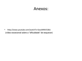 Anexos:
• http://www.youtube.com/watch?v=SoxsMMV538U
(vídeo excecional sobre a “dificuldade” de esquecer)
 