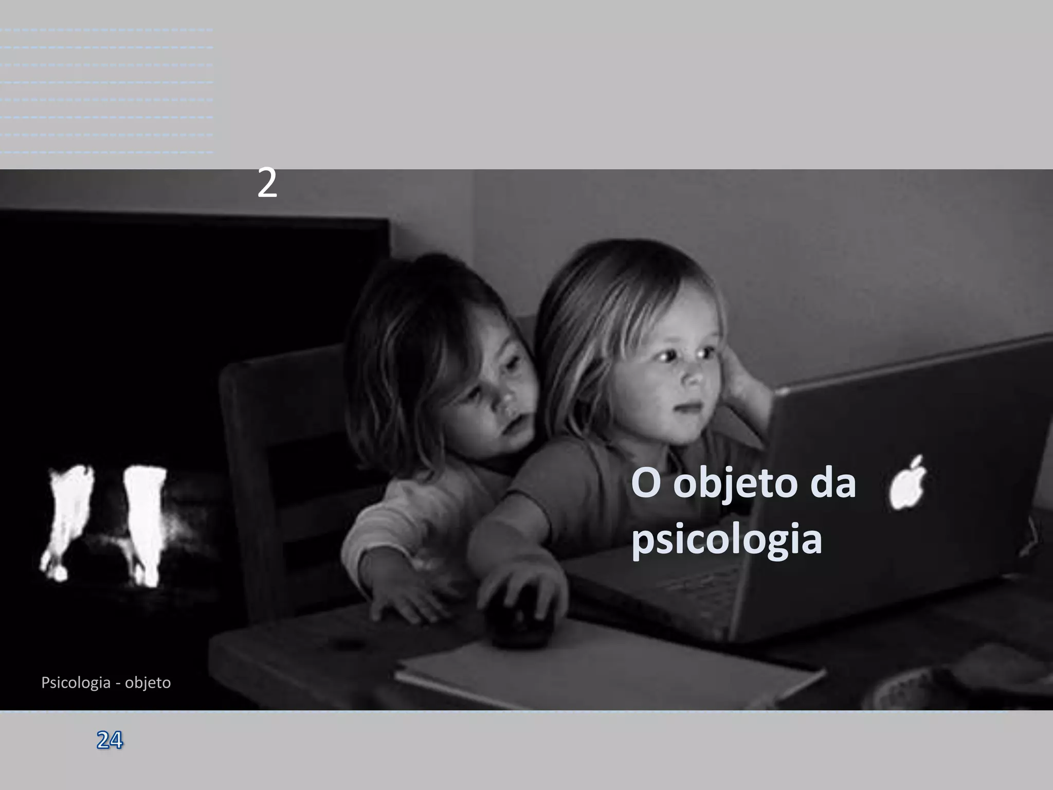 2

O objeto da
psicologia
Psicologia - objeto

 