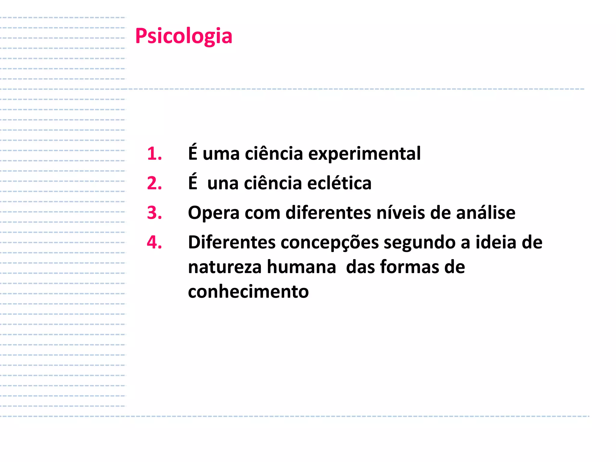 Psicologia

1.
2.
3.
4.

É uma ciência experimental
É una ciência eclética
Opera com diferentes níveis de análise
Diferentes concepções segundo a ideia de
natureza humana das formas de
conhecimento

 