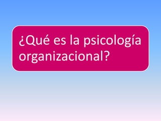 ¿Qué es la psicología
organizacional?
 