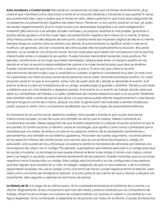 Auto-monitoreo y Control Social: Recuerde los compromisos sociales que ha tenido recientemente. ¿Fue
usted el que monitoreó cómo reaccionó o entró en la situación diciendo y haciendo lo que quería? A veces
eso puede estar bien, pero si quiere que lo tomen en serio, debe supervisar lo que hace para asegurarse de
no presentar una presentación negativa de usted mismo. Piense en un encuentro social en un bar. ¿A quién
recuerdas negativamente? ¿Fue la mujer la que tuvo demasiadas margaritas y se volvió beligerante y
molesta? ¿Ella renunció a las señales sociales normales y se propuso divertirse lo más posible, ignorando si
estaba siendo grosera o no? Esa mujer dejó una presentación negativa de sí misma en tu mente. Si tienes
otras interacciones con ella después de este punto, todavía tienes esa impresión original de ella en tu mente.
Siempre tenga en cuenta cómo se retrata a los demás. El automonitoreo no significa volver a caer en la
multitud y ser ignorado, sino ser consciente de cómo puede afectar positivamente la situación. Recuerde
siempre, no se olvide en una situación social. No hay nada peor que hablar con una persona con la que has
interactuado antes y ni siquiera te recuerdan. Puede hacerse memorable haciendo cosas positivas. Por
ejemplo, centrémonos en la mujer que bebió demasiado. Usted puede tener un impacto positivo en los
demás en el bar al asumir la responsabilidad de calmar a la mujer borracha para que otros se diviertan.
Puedes convencerla de que tome un taxi y duerma un poco. Si otros ven que usted no se está
aprovechando de esta mujer y que su propósito es cuidarla, la gente lo considerará muy bien. En este caso,
ha supervisado con éxito las reacciones de las personas hacia usted, tomando el enfoque positivo. En cada
situación social en la que se encuentre, tome nota de quién está allí y dónde se desarrolla el evento. Si el
evento se lleva a cabo en la barbacoa de un amigo, puedes bajar la guardia y divertirte. Tiende a usar frases
y palabras que son más relajadas y despreocupadas. Si el evento es un evento de trabajo donde sabe que
serán sus compañeros de trabajo y sus jefes, preséntese de manera respetuosa pero a la vez jovial. Diviértete,
pero también date cuenta de que lo que dices y lo que haces puede afectar negativamente tu vida laboral.
Siempre tenga el control de sí mismo, porque si lo está, la gente está más inclinada a sentirse atraída por
usted, porque lo verán como una persona equilibrada que no tiene rasgos de personalidad extremos.
 
Al centrarnos en el control social, debemos analizar cómo puede controlar lo que ocurre durante las
interacciones sociales, no solo las suyas sino también las de los que le rodean. Debes controlarte en
compromisos sociales. Debes asegurarte de que te estás adaptando a cualquier situación social en la que te
encuentres. El control social es un término usado en sociología, que significa cómo somos controlados por la
sociedad que nos rodea. Se enfoca no solo en los aspectos internos de la socialización (sentimientos y
pensamientos) sino también en los externos (gobierno). Por el bien de nuestro argumento, nos enfocaremos
en los aspectos internos del control social. Una sanción que se usa se llama recompensa y castigo. En
persuasión, esto puede ser muy útil porque una persona sentirá la necesidad de esforzarse por obtener una
recompensa de usted y no un castigo. Por ejemplo, supongamos que intentas persuadir a un amigo para que
te ayude a mudarte. La recompensa que puede ofrecer es llevar a ese amigo a tomar unas copas y cenar,
pero si se niegan a ayudarlo, puede retirarse lentamente de esa persona. Puedes mostrarles que sus acciones
negativas hacia ti producirán un castigo. Este castigo solo funcionará si ya has configurado a esa persona
que eres alguien que necesita en su vida. Si castigas, asegúrate de que no sea evidente, o de lo contrario
responderán enojados. No use el castigo como una forma de hacer cumplir negativamente la relación, pero
úsela como una forma de fortalecer la relación. Si la otra parte se da cuenta de que su tiempo y esfuerzo son
importantes, ellos seguirán su ejemplo en esa forma de pensar.
 
La Historia de Q: A lo largo de los últimos pasos, Q ha cambiado lentamente el ambiente de su mente y su
oficina. Originalmente, Q era una persona que huía del miedo y parecía olvidada por sus compañeros de
trabajo. Ahora ha encontrado una manera de comprometerse con quienes lo rodean y convertirse en una
figura respetada. Q ha comenzado a adaptarse en situaciones con todos en la oficina. Cuando Q interactúa
 