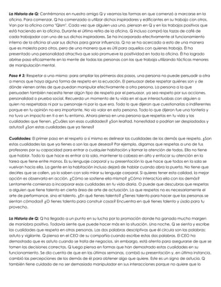 La Historia de Q: Centrémonos en nuestro amigo Q y veamos las formas en que comenzó a marcarse en la
oficina. Para comenzar, Q ha comenzado a utilizar dichos inspiradores y edificantes en su trabajo con otros.
Van por la oficina como "Qism". Cada vez que alguien usa uno, piensan en Q y en los trabajos positivos que
está haciendo en la oficina. Durante el último retiro de la oficina, Q incluso compró las tazas de café de
cada trabajador con uno de sus dichos inspiradores. Se ha incorporado efectivamente al funcionamiento
interno de la oficina al usar sus dichos para ganar influencia. Q no se ha acercado a esto de una manera
que es molesta para otros, pero de una manera que es útil para aquellos con quienes trabaja. Él ha
presentado una personalidad atractiva que solo promueve la positividad en toda la oficina. Él ha logrado
abrirse paso eficazmente en la mente de todas las personas con las que trabaja utilizando tácticas menores
de manipulación mental.
 
Paso # 3: Respetar a uno mismo: para ampliar los primeros dos pasos, una persona no puede persuadir a otra
a menos que haya alguna forma de respeto en la ecuación. El persuasor debe respetar quiénes son y de
dónde vienen antes de que puedan manipular efectivamente a otra persona. La persona a la que
persuaden también necesita tener algún tipo de respeto por el persuasor, ya sea respeto por sus acciones,
personalidad o prueba social. Recuerda un momento de tu vida en el que interactuabas con alguien a
quien no respetabas ni por su personaje ni por lo que era. Todo lo que dijeron que cuestionarías o indiferentes
porque en tu opinión no era importante. No vio valor en esta persona. Todo lo que dijeron fue una tontería y
no tuvo un impacto en ti o en tu entorno. Ahora piensa en una persona que respetas en tu vida y las
cualidades que tienen. ¿Cuáles son esas cualidades? ¿Son lealtad, honestidad o podrían ser despiadados y
astutos? ¿Son estas cualidades que ya tienes?
 
Cualidades: El primer paso en el respeto a sí mismo es delinear las cualidades de los demás que respeta. ¿Son
estas cualidades las que ya tienes o son las que deseas? Por ejemplo, digamos que respetas a uno de tus
profesores por su capacidad para entrar a cualquier habitación y llamar la atención de todos. Ella no tiene
que hablar. Todo lo que hace es entrar a la sala, mantener la cabeza en alto y enfocar su atención en la
tarea que tiene entre manos. Es su lenguaje corporal y su presentación lo que hace que todos en la sala se
vuelvan hacia ella. La gente en la habitación incluso dejará de hablar cuando abra la puerta. No tiene que
decirles que se callen, ya lo saben con solo mirar su lenguaje corporal. Si quieres tener esta calidad, la mejor
opción es observarla en acción. ¿Cómo se sostiene ella misma? ¿Cómo interactúa ella con los demás?
Lentamente comienza a incorporar esas cualidades en tu vida diaria. O puede que descubras que respetas
a alguien que tiene talento en cierta área de arte de actuación. Lo que respetas no es necesariamente el
arte de performance, sino el talento. ¿En qué tienes talento? ¿Tienes talento para hacer que las personas se
sientan cómodas? ¿O tienes talento para construir cosas? Encuentra en qué tienes talento y úsalo para tu
provecho.
 
La Historia de Q: Q ha llegado a un punto en su lucha por la promoción donde ha ganado mucho margen
de maniobra positivo. Todavía siente que puede hacer más en la situación. Una noche, Q se sienta y escribe
las cualidades que respeta en otras personas. Las dos palabras descriptivas que él circula son las palabras:
astuto y vigilante. Q piensa en el CEO de su compañía cuando escribe estas dos palabras. El CEO ha
demostrado que es astuto cuando se trata de negocios, sin embargo, está atento para asegurarse de que se
tomen las decisiones correctas. Q luego piensa en formas que han demostrado estas cualidades en su
funcionamiento. Se dio cuenta de que en las últimas semanas, cambió su presentación y, en última instancia,
cambió las percepciones de los demás de él para obtener algo que quiere. Este es un signo de astucia. Q
también tiene cuidado de no ser demasiado manipulador en sus interacciones porque no quiere que lo
 