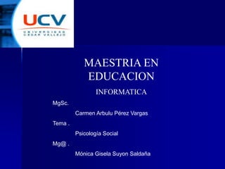 MAESTRIA EN
EDUCACION
INFORMATICA
MgSc.
Carmen Arbulu Pérez Vargas
Tema .
Psicología Social
Mg@ .
Mónica Gisela Suyon Saldaña
 