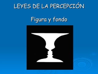 LEYES DE LA PERCEPCIÓN Figura y fondo 