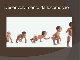 Desenvolvimento da locomoção
 