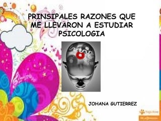 PRINSIPALES RAZONES QUE
ME LLEVARON A ESTUDIAR
PSICOLOGIA
JOHANA GUTIERREZ
 
