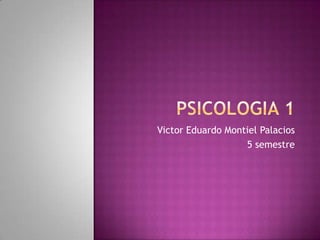 Psicologia 1   Victor Eduardo Montiel Palacios  5 semestre  