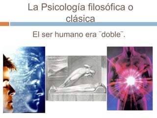 La Psicología filosófica o
         clásica
 El ser humano era ¨doble¨.
 