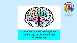 La influencia de la psicología del
aprendizaje en el campo de las
neurociencias
 