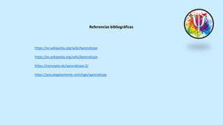 Referencias bibliográficas
https://es.wikipedia.org/wiki/Aprendizaje
https://es.wikipedia.org/wiki/Aprendizaje
https://concepto.de/aprendizaje-2/
https://psicologiaymente.com/tags/aprendizaje
 