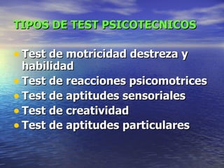 TIPOS DE TEST PSICOTECNICOS Test de motricidad destreza y habilidad Test de reacciones psicomotrices Test de aptitudes sensoriales Test de creatividad Test de aptitudes particulares 