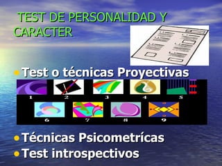   TEST DE PERSONALIDAD Y CARACTER  Test o técnicas Proyectivas Técnicas Psicometrícas Test introspectivos 