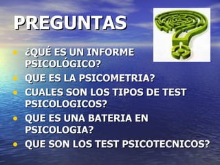 PREGUNTAS ¿QUÉ ES UN INFORME PSICOLÓGICO? QUE ES LA PSICOMETRIA? CUALES SON LOS TIPOS DE TEST PSICOLOGICOS? QUE ES UNA BATERIA EN PSICOLOGIA? QUE SON LOS TEST PSICOTECNICOS? 