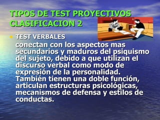 TIPOS DE TEST PROYECTIVOS   CLASIFICACION 2 TEST VERBALES   conectan con los aspectos mas secundarios y maduros del psiquismo del sujeto, debido a que utilizan el discurso verbal como modo de expresión de la personalidad. También tienen una doble función, articulan estructuras psicológicas, mecanismos de defensa y estilos de conductas.   
