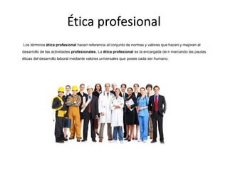 Ética profesional
Los términos ética profesional hacen referencia al conjunto de normas y valores que hacen y mejoran al
d...