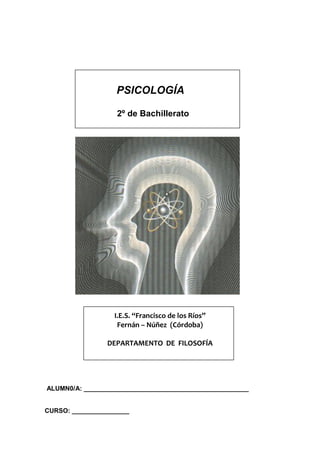 PSICOLOGÍA
2º de Bachillerato
I.E.S. “Francisco de los Ríos”
Fernán – Núñez (Córdoba)
DEPARTAMENTO DE FILOSOFÍA
ALUMN0/A: ______________________________________________
CURSO: ________________
 