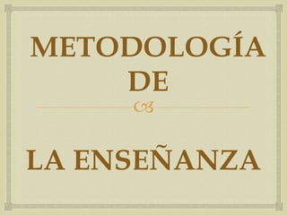 
LA ENSEÑANZA
METODOLOGÍA
DE
 