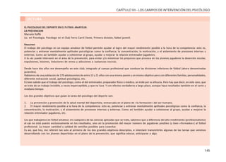 145
CAPÍTULO VII - LOS CAMPOS DE INTERVENCIÓN DEL PSICÓLOGO
LECTURA
EL PSICOLOGO DEL DEPORTE EN EL FUTBOL AMATEUR:
LA PREVENCION
Marcelo Roffé
Lic. en Psicología. Psicólogo en el Club Ferro Carril Oeste, Primera división, fútbol juvenil.
Resumen
El trabajo del psicólogo en un equipo amateur de fútbol permite ayudar al logro del mayor rendimiento posible a la hora de la competencia: esto es,
potenciar y entrenar mentalmente aptitudes psicológicas como la confianza, la concentración, la motivación, y el aislamiento de presiones internas y
externas. Como así también ayudar a cohesionar al grupo, ayudar a mejorar la relación entrenador-jugadores.
A la vez puede intervenir en el área de la prevención, para evitar y/o minimizar los prejuicios que provoca en los jóvenes jugadores la deserción escolar,
expulsiones, lesiones, inductores de stress y adicciones a sustancias nocivas.
Desde hace dos años me desempeño en este club, integrado al cuerpo profesional que conduce las divisiones inferiores de fútbol (ahora denominadas
juveniles).
Hablamos de una población de 170 adolescentes de entre 13 y 21 años con una misma pasión y un mismo objetivo pero con diferentes familias, personalidades,
diferente extracción social, aptitud psicológica, etc.
Es bien sabido que el trabajo del psicólogo, como el del entrenador, preparador físico o médico, se mide por su eficacia. Pero hay que decir, en este caso, que
se trata de un trabajo invisible, a veces imperceptible, y que no luce. Y con efectos verdaderos a largo plazo, aunque haya resultados también en el corto y
mediano tiempo.
Los dos grandes objetivos que guían la tarea del psicólogo del deporte son:
1. La prevención y promoción de la salud mental del deportista, enmarcada en el plano de «la formación» del ser humano.
2. El mayor rendimiento posible a la hora de la competencia: esto es, potenciar y entrenar mentalmente aptitudes psicológicas como la confianza, la
concentración, la motivación, y el aislamiento de presiones internas y externas. Como así también ayudar a cohesionar al grupo, ayudar a mejorar la
relación entrenador-jugadores, etc.
Los que trabajamos en fútbol amateur, en cualquiera de las ciencias aplicadas que se trate, sabemos que a diferencia del alto rendimiento (profesionalismo)
el eje no está puesto exclusivamente en los resultados, sino en la promoción del mayor número de jugadores posibles (y bien «formados») al fútbol
profesional. La mayor cantidad y calidad de semillas posibles para cosechar.
Es así, que hoy, me referiré tan solo al primero de los dos grandes objetivos descriptos, e intentaré transmitirles algunas de las tareas que venimos
desarrollando con los jóvenes deportistas en el plano de la prevención, que significa educar, anticiparse a algo.
 