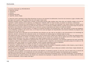 146
PSICOLOGÍA
Los temas a desarrollar son PREVENCION DE:
a. Deserción escolar;
b. Expulsiones;
c. Lesiones;
d. Inductores de stress;
e. Cigarrillo, alcohol, drogas.
a. Deserción escolar. Intentamos sortear falsas dicotomías a las que se ven expuestos los adolescentes. Una de las más comunes es: jugás o estudiás, dicho
por alguno de los padres o algún profesor (hay otra como jugás o tenés novia).
Buscamos orientarlo ya que, si organiza bien su tiempo, el jovén podrá entrenar, jugar, estudiar, tener novia, estar con la familia y amigos, etc sin ser un
superpibe ni quedar apresado por las exigencias y las obligaciones. Pudiendo rendir en todos los planos, sin perder sus intereses y motivaciones.
Sabemos que en la constitución de la personalidad de un individuo, la educación es una parte muy importante. Hoy, nuestra cultura nos muestra, que la
desocupación alcanza mayores índices en los niveles de menor educación. Es un dato de la realidad. Además, es positivo que el jovén tenga otro grupo de
pertenencia (otra institución), además del fútbol, para no saturarse y porque comprobamos que reduce sus niveles de ansiedad.
Hoy, para los adolescentes, en su gran mayoría, ir al colegio no es sinónimo de estudio, sino de pasarla bien y zafar. Vale subrayar, lo mismo que trabajamos
con los futbolistas: el fútbol es una carrera corta, y en el mejor de los casos que lleguen (sin imponderables como lesiones mediante), les pregunto ¿Qué
harán los otros 45 años de vida?
Partiendo de la base, que la educación les da más elementos para enfrentar una vida, cada vez más difícil, es que instrumentamos una metodología de
detección, atención y prevención de la deserción escolar, con un dispositivo de trabajo grupal y/o individual según los casos.
Hoy, podemos decir que, si tomamos las tres divisiones menores, esto es novena octava y séptima (con edades de entre 13 y 16 años), hay solamente cuatro
de noventa que actualmente no estudian. Por distintas circuntancias, uno en novena otro en octava y dos en séptima (uno de los cuales trabaja). En la
séptima división detectamos cinco casos y conseguimos que, luego de algunas charlas, tres retomaran los estudios.
También al citar a los padres, subrayamos la importancia del rol de ellos en esta tarea de prevención. En las divisiones superiores hay mayor porcentaje
de abandono, debido al acercamiento al profesionalismo, a la exigencia escolar y deportiva, a las motivaciones personales propias de la edad, etc. Allí
prevenimos varios casos, aunque ya en el plano individual: muchas consultas espontáneas previas al abandono.
Instrumentar la «obilgatoriedad» es un objetivo de todos, por el que debemos seguir trabajando.
b. Expulsiones. Sabemos que como es un juego de equipo, la expulsión además de perjudicar al expulsado, perjudica a todo el grupo, ya que lo deja en
inferioridad numérica (también sabemos que hay expulsiones justificadas y de las otras).
En este punto es muy importante que los mensajes del técnico sean claros, enérgicos y que no deje que se deslice «entre líneas» ningún elemento de
agresión,. opuesto a jugar limpio.
Por ejemplo: que si el jugador es provocado (tan común en este deporte), no responda la agresión. En este caso, como en tantos otros, la función del
psicólogo es de asesoramiento y de complemento de la del entrenador, ya que él es el dueño de la palabra más importante para los jugadores.
Hay una división que el año pasado, en el torneo Apertura, tuvo un número importante de expulsados (ocho y casi todas injustificadas). Un año después, en
el torneo Apertura que acaba de finalizar, esta división tuvo solamente dos expulsados: la segunda división de la seis, en el ranking interno de menor
número de expulsados. ¿Cómo se llegó a este logro?.
 