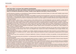 24
PSICOLOGÍA
LECTURA
TIENE TRECE AÑOS Y YA ESTUDIA TRES CARRERAS UNIVERSITARIAS
Un pequeño genio que habla cuatro idiomas. Kouichi terminó el secundario en diciembre con 9 de promedio. Ayer fue su primer día de
clases en la facultad de matemáticas de Córdoba. También cursará Ingeniería Informática y Ciencias Económicas.
Sus 140 centímetros se pierden en la inmensidad de la ciudad universitaria cordobesa. Son las 8.40 y Kouichi, con 13 años recién cumplidos, espera ansioso
por lo que será su bautismo como alumno universitario.
En el módulo D de la Facultad de Matemática, Astronomía y Física (FAMAF), la presencia de este pequeño genio –que terminó el secundario el año pasado con
9 de promedio–, no pasa inadvertida: “Siempre es especial un primer día de clases. Tengo un cosquilleo en el estómago, pero estoy bastante tranquilo”, dice
a Clarín Kouichi Cruz. Además de la licenciatura en Computación que comenzó a cursar ayer, seguirá en simultáneo otras dos carreras: Ingeniería Informática
y Ciencias Económicas.
De zapatillas amarillas, remera al tono y campera turquesa, el chico fanático del tenis y de David Nalbandian cuenta que repartió su verano entre la
diversión y los libros. “Estuve en España con mis papás y mientras leía los apuntes. Por suerte, promocioné los ingresos a las tres carreras”, destaca.
Minutos antes, Kouichi había rendido en tiempo récord el último parcial de ingreso a Ciencias Económicas: en apenas 25 minutos, completó un examen que
contemplaba dos horas para su desarrollo. De allí, caminó solitario hacia las aulas del FAMAF, donde fue recibido cariñosamente por su profesora de
Análisis I, Marta Urciuolo: “Esta es una experiencia muy linda y especial mí. Espero estar a la altura de la situación”, dice, parada frente al enorme pizarrón.
A unos metros, 50 compañeros miran al pequeño con admiración y sorpresa. Gustavo Lazarte, tío de Kouichi, le da el aliento final. “Vamos campeón, con
ganas”, le susurra, y lo besa en la frente.
“Tratamos de apoyarlo en todo y darle mucha contención. Siempre le digo que él tiene inteligencia intelectual, pero que debe cosechar la inteligencia que
te da la vida. Así será una buena persona”, dijo a Clarín su tía, Alejandra Lucero. Kouichi vive con ellos en Villa Allende ya que sus papás, Rolando y Ana,
trabajan en el exterior.
Kouichi habla inglés, francés, alemán y “se defiende” con el italiano. Alejandra recuerda que cuando tenía 4 años “le hicieron un test de inteligencia en un
colegio de Bahía Blanca. El resultado fue de 145”, sintetiza. Según la Organización Mundial de la Salud un superdotado es aquella persona cuyo resultado
sea superior a 130.
Sus dos primeras horas como universitario se consumen rápidamente. Entonces, el alumnado se levanta a las apuradas y el aula queda desierta en
segundos.
–¿Cómo fue el primer día de clases como universitario? –La verdad que bien. Ni tan simple como la secundaria ni tan complejo como creía. Estuvo muy bueno
y me sentí muy cómodo.
Un grupo de profesores se arrima a conocer a este pequeño fanático de Gaturro y Condorito. “Tenemos muchas expectativas. Estaremos siempre dispuestos
para ayudarlo y contenerlo”, acota el profesor Edgardo Ávila, encargado de los trabajos prácticos.
A un costado, Jésica (21) y Lourdes (22), miran con cierto asombro al chico. Es que las dos, una a la derecha y otra a la izquierda, fueron sus compañeras
de banco en la primera fila de pupitres. “Se lo ve muy concentrado y un poco tímido. Para nosotras sería lindo poder hacer un grupo de estudio con Kouichi.
No por lo académico, si no para tener una linda experiencia y poder conocerlo”, apuntan casi a coro las chicas.
El ritmo en la ciudad universitaria es frenético. Los estudiantes van y vienen y el ensordecedor ruido de los colectivos le pone un particular sonido a esta
calurosa mañana de miércoles. Para Kouichi, llegó el tiempo de descanso en lo que será una jornada maratónica que culminará a las siete de la tarde. El
pequeño genio junta sus útiles y los guarda cuidadosamente en su mochila negra. Sube una especie de rampa y sale a caminar bajo el sol. De fondo y a su
manera, el mundillo universitario le da una amable bienvenida.
 