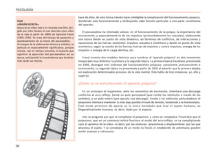 38
PSICOLOGÍA
hace de ellos; de esta forma intenta hacer inteligible la complicación del funcionamiento psíquico,
dividiendo este funcionamiento y atribuyendo cada función particular a una parte constitutiva
del aparato.
El psicoanálisis ha intentado valorar, en el funcionamiento de la psique, la importancia del
inconsciente, y especialmente la de los impulsos (primordialmente los sexuales), elaborando
una teoría desde un punto de vista dinámico, en términos de conflictos, de interacciones y
oposiciones de las fuerzas existentes: impulsos sexuales e instintivos y desde un punto de vista
económico, según la cuantía de las fuerzas, fuerzas de impulsos y contra impulsos, energía de los
impulsos o energía de la carga afectiva, etc.
Freud inventa dos modelos teóricos para nombrar al ‘aparato psíquico’ en dos momentos
temporales muy distintos: la primera y la segunda tópica. La primera tópica freudiana, presentada
en 1900, distingue tres sistemas del funcionamiento psíquico: consciente, preconsciente e
inconsciente. La segunda tópica es presentada a partir de 1920 al advertir que la primera dejaba
sin explicación determinados procesos de la vida mental. Esta habla de tres instancias: yo, ello y
superyo.
¿Cómo se va estructurando el aparato psíquico?
En un principio el organismo, ante los aumentos de excitación, intentará una descarga
conforme al arco-reflejo. Existe un polo perceptual (que recibe los estímulos a través de los
sentidos), y un polo motriz (que ejecuta una descarga). Frente a los estímulos perturbadores el
psiquismo intentará mantener lo más bajo posible el nivel de tensión, tendiendo a la homeostasis.
Este modo primitivo de operar es lo único heredado que trae el sujeto humano, es
filogenéticamente humano, es decir, dado por la especie.
Uno se pregunta por qué se complejiza el psiquismo, y cómo se complejiza. Freud dice que el
psiquismo, que en un comienzo mítico funciona al modo del arco-reflejo, se va complejizando
«por el apremio de la vida», es decir, por las vivencias –placenteras y displacenteras- por las que
atraviesa el sujeto. Y se complejiza de un modo no lineal, ni establecido de antemano; pueden
existir avances y retrocesos.
FILM
«PASIÓN SECRETA»
Busca en tu video club o en Youtube este film, diri-
gido por John Huston el cual describe cinco años
de la vida (a partir de 1885) de Sigmund Freud
(1856-1939). Se trata del tiempo de gestación y
alumbramiento de su teoría del psicoanálisis.
Al margen de la elaboración técnica o artística, la
película es especialmente significativa, porque
retrata, casi en tiempo presente, el impacto que
significó la aparición del psicoanálisis en su
época, anticipando la trascendencia que tendrían
mas tarde sus teorías.
 